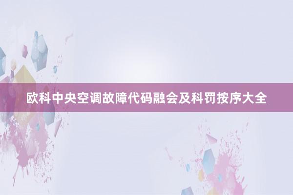 欧科中央空调故障代码融会及科罚按序大全