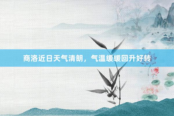 商洛近日天气清朗，气温缓缓回升好转